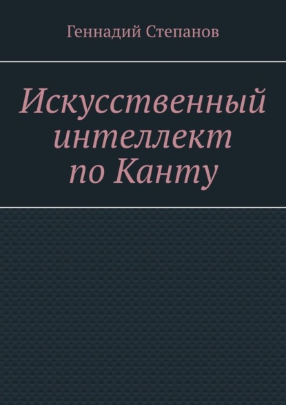 Искусственный интеллект по Канту — Геннадий Степанов