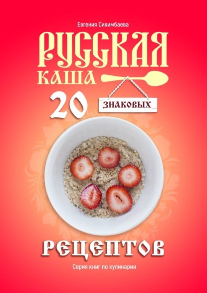 Русская каша: 20 знаковых рецептов — Евгения Сихимбаева