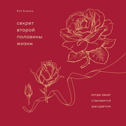 Секрет второй половины жизни. Когда закат становится расцветом - Боб Буфорд