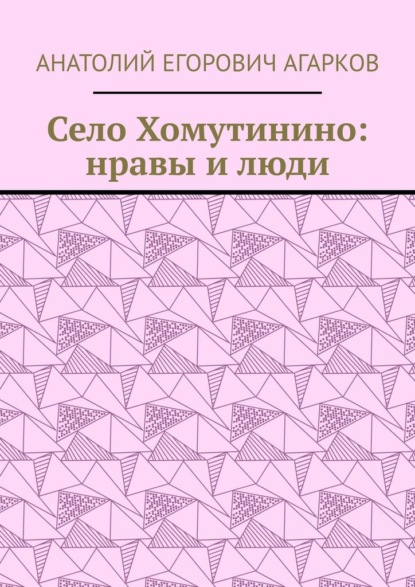 Село Хомутинино: нравы и люди — Анатолий Егорович Агарков