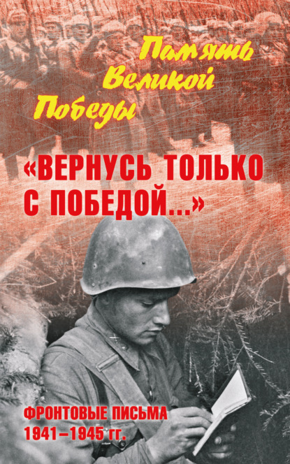 «Вернусь только с Победой…» Фронтовые письма 1941—1945 гг. — Группа авторов