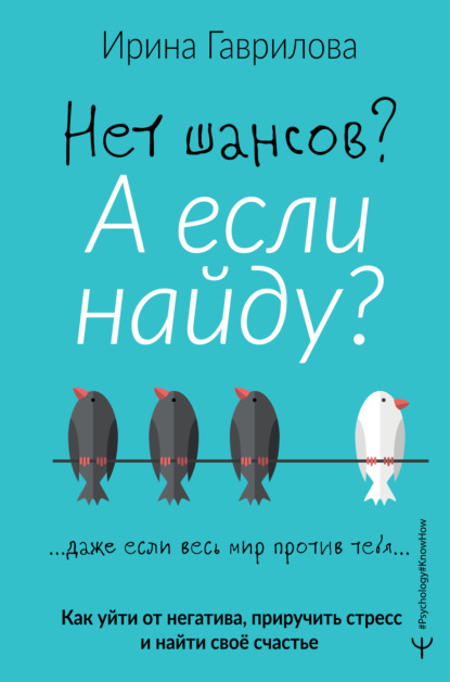 Нет шансов? А если найду? Как уйти от негатива, приручить стресс и найти своё счастье — Ирина Гаврилова