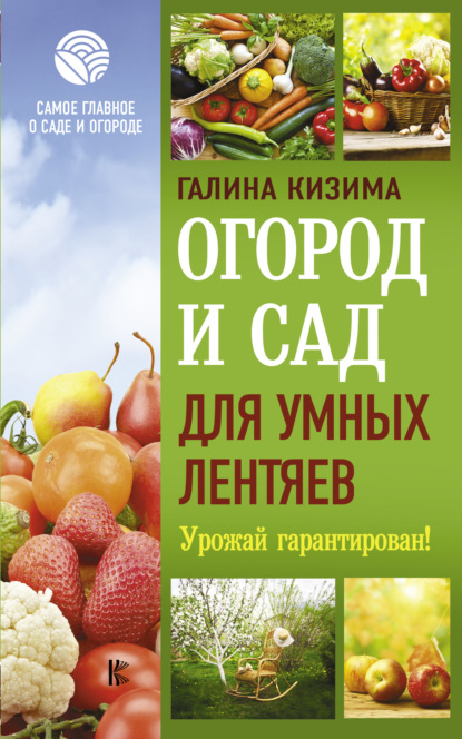 Огород и сад для умных лентяев. Урожай гарантирован! - Галина Кизима