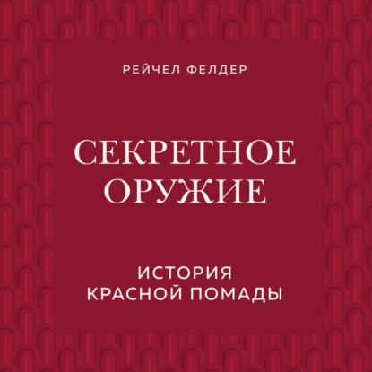 Секретное оружие. История красной помады - Рейчел Фелдер