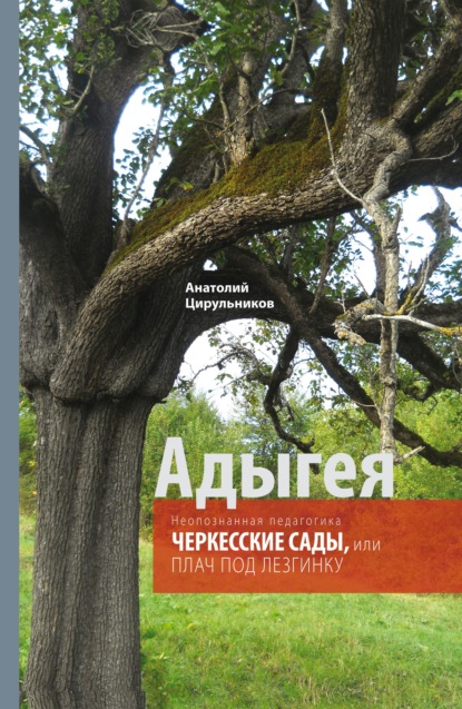 Неопознанная педагогика. Адыгея. Черкесские сады, или Плач под лезгинку - Анатолий Цирульников