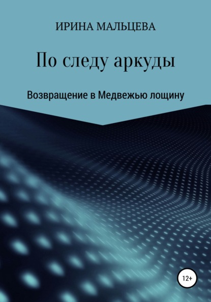 По следу аркуды. Возвращение в Медвежью лощину - Ирина Николаевна Мальцева