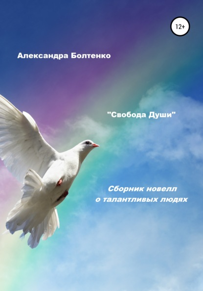 Свобода Души. Сборник новелл о талантливых людях — Александра Болтенко