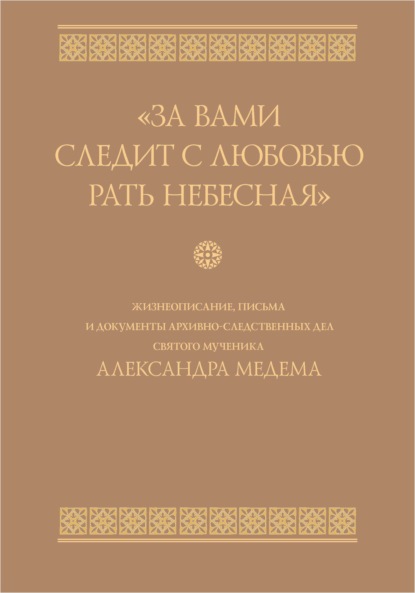 «За вами следит с любовью рать небесная». Жизнеописание, письма и документы архивно-следственных дел святого мученика Александра Медема — Сборник