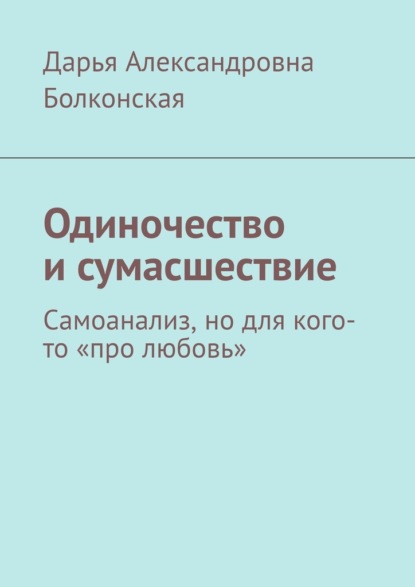 Одиночество и сумасшествие. Самоанализ, но для кого-то «про любовь» — Дарья Александровна Болконская