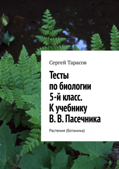 Тесты по биологии. 5-й класс. К учебнику В. В. Пасечника. Растения (ботаника) - Сергей Тарасов