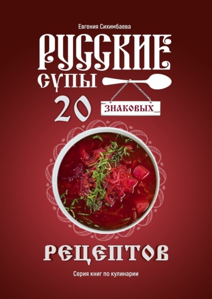 Русские супы: 20 знаковых рецептов — Евгения Сихимбаева