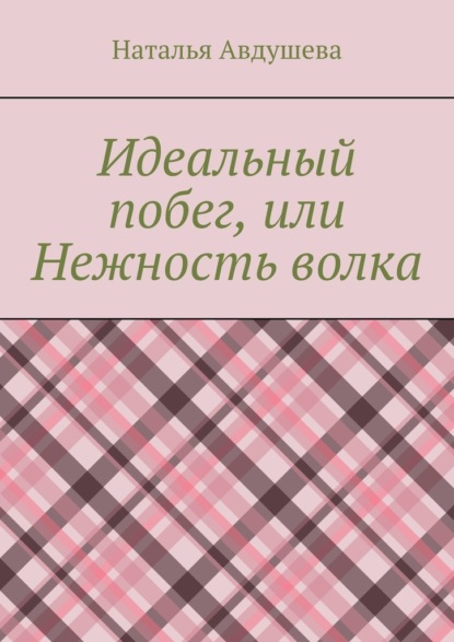 Идеальный побег, или Нежность волка — Наталья Авдушева