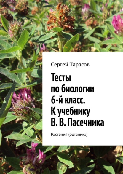 Тесты по биологии. 6-й класс. К учебнику В. В. Пасечника. Растения (ботаника) — Сергей Тарасов