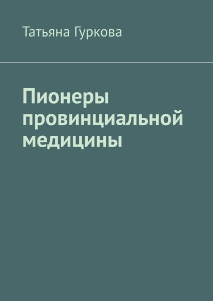 Пионеры провинциальной медицины — Татьяна Гуркова