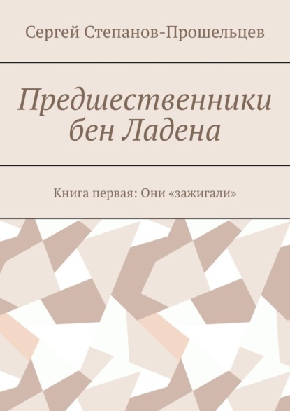 Предшественники бен Ладена. Книга первая: Они «зажигали» - Сергей Степанов-Прошельцев