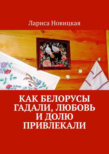 Как белорусы гадали, любовь и долю привлекали — Лариса Новицкая