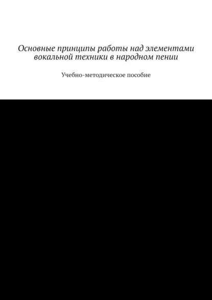 Основные принципы работы над элементами вокальной техники в народном пении. Учебно-методическое пособие - М. Н. Дрожжин