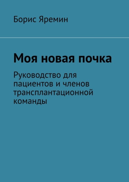 Моя новая почка. Руководство для пациентов и членов трансплантационной команды — Борис Яремин