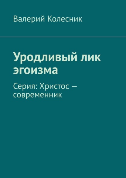 Уродливый лик эгоизма. Серия: Христос – современник - Валерий Колесник