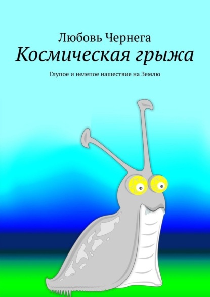 Космическая грыжа. Глупое и нелепое нашествие на Землю - Любовь Чернега