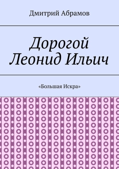 Дорогой Леонид Ильич. «Большая Искра» — Дмитрий Абрамов