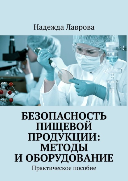 Безопасность пищевой продукции: методы и оборудование. Практическое пособие - Надежда Лаврова