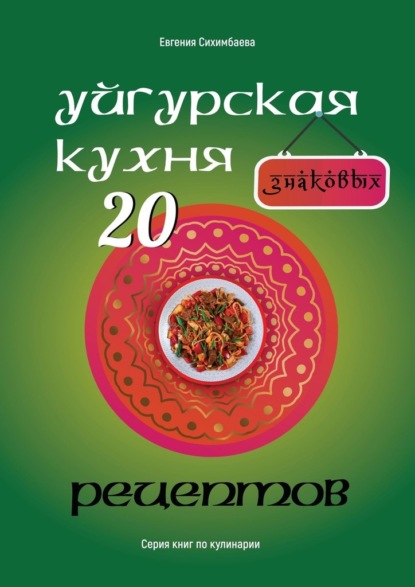 Уйгурская кухня: 20 знаковых рецептов - Евгения Сихимбаева