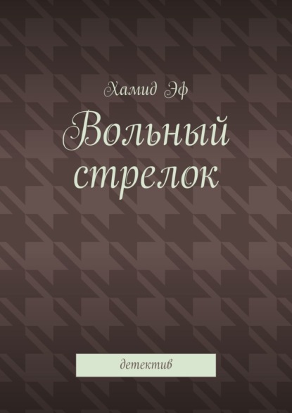 Вольный стрелок. Детектив - Хамид Эф