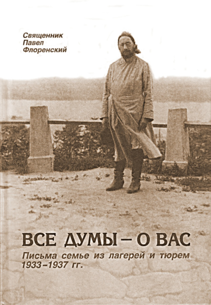 Все думы – о вас. Письма семье из лагерей и тюрем 1933-1937 гг. - Павел Флоренский