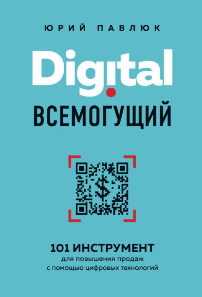 Digital всемогущий. 101 инструмент для повышения продаж с помощью цифровых технологий - Юрий Павлюк