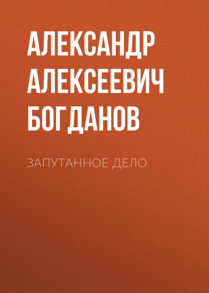 Запутанное дело - Александр Алексеевич Богданов