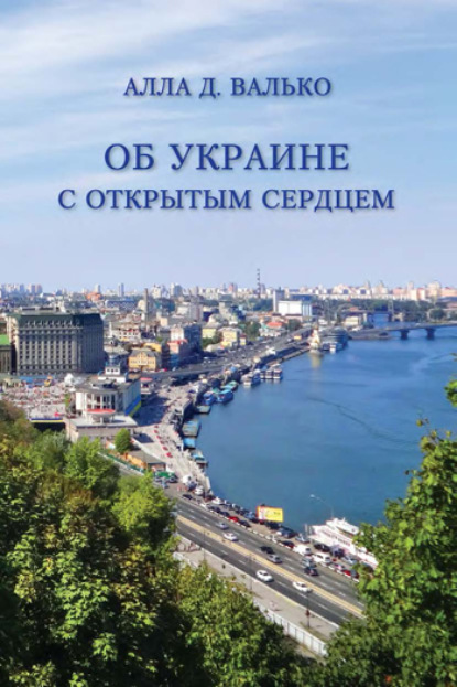 Об Украине с открытым сердцем. Публицистические и путевые заметки - Алла Валько