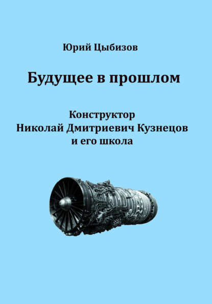 Будущее в прошлом. Конструктор Николай Дмитриевич Кузнецов и его школа - Юрий Цыбизов