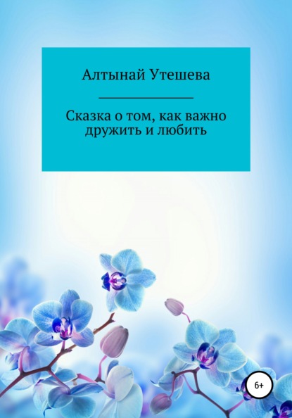 Сказка о том, как важно дружить и любить — Алтынай Пазыловна Утешева