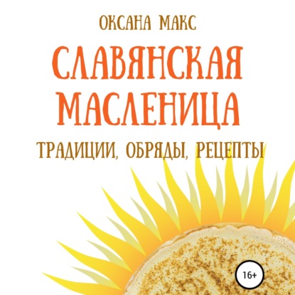 Славянская Масленица. Традиции, обряды, рецепты на каждый день — Оксана Макс