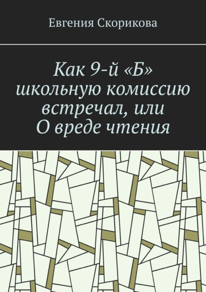 Как 9-й «Б» школьную комиссию встречал, или О вреде чтения - Евгения Александровна Скорикова