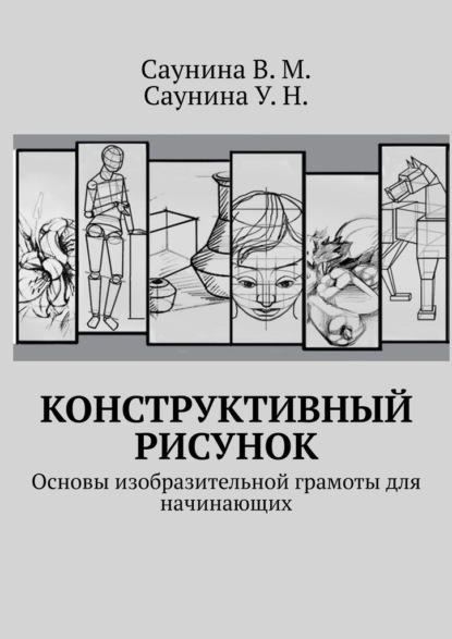 Конструктивный рисунок. Основы изобразительной грамоты для начинающих - В. М. Саунина