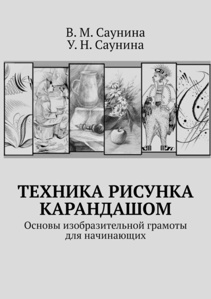 Техника рисунка карандашом. Основы изобразительной грамоты для начинающих — В. М. Саунина