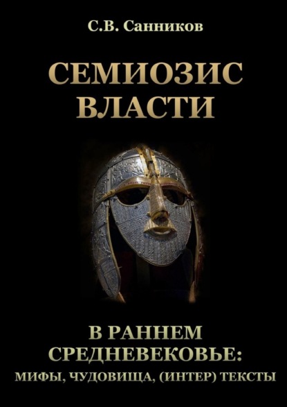 Семиозис власти в раннем Средневековье: мифы, чудовища, (интер) тексты — Сергей Викторович Санников