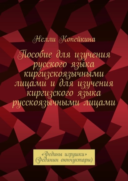 Пособие для изучения русского языка киргизскоязычными лицами и для изучения киргизского языка русскоязычными лицами. «Федины игрушки» (Федянын оюнчуктары) — Нелли Копейкина