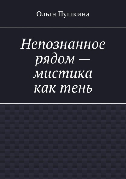 Непознанное рядом – мистика как тень - Ольга Пушкина