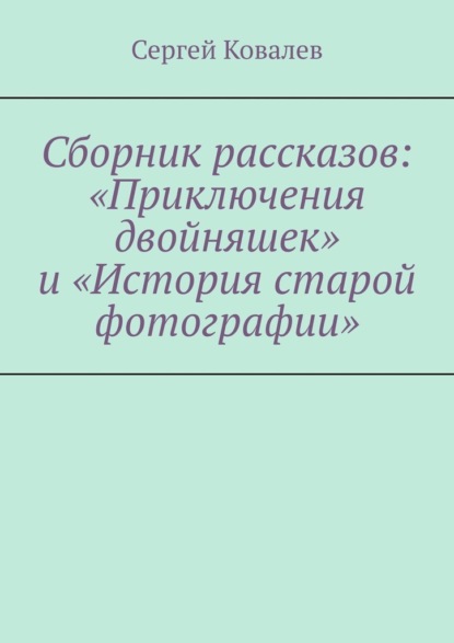 Сборник рассказов: «Приключения двойняшек» и «История старой фотографии» - Сергей Вячеславович Ковалев