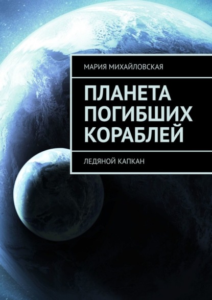 Планета погибших кораблей. Ледяной капкан - Мария Андреевна Михайловская