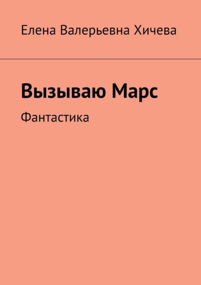 Вызываю Марс. Фантастика — Елена Валерьевна Хичева