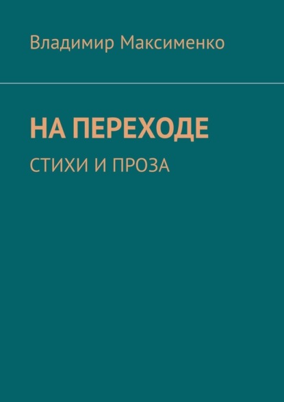 НА ПЕРЕХОДЕ. СТИХИ И ПРОЗА - Владимир Максименко