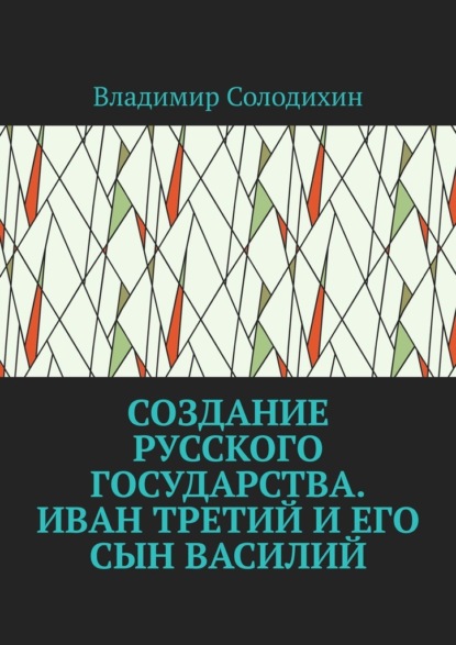 Создание русского государства. Иван Третий и его сын Василий — Владимир Солодихин