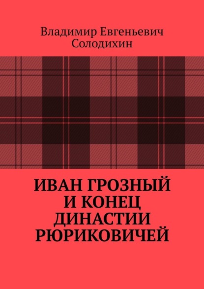 Иван Грозный и конец династии Рюриковичей — Владимир Евгеньевич Солодихин