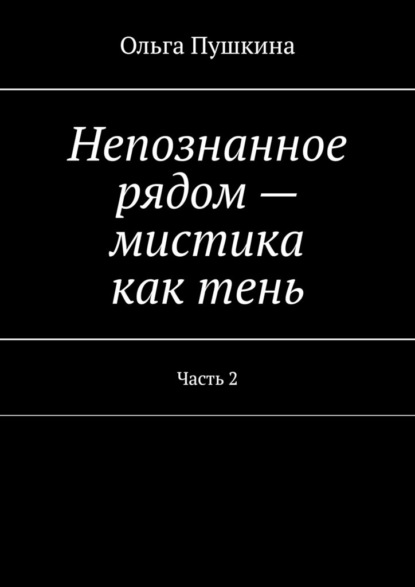 Непознанное рядом – мистика как тень. Часть 2 - Ольга Пушкина