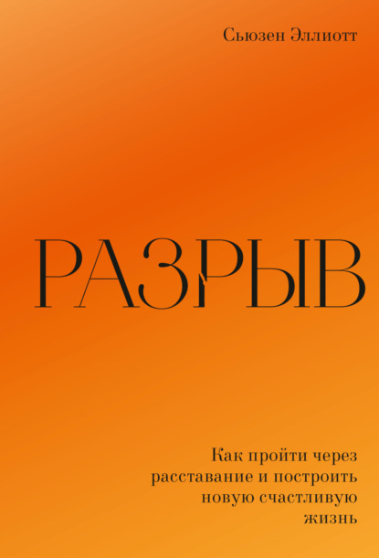 Разрыв. Как пережить расставание и построить новую счастливую жизнь - Сьюзен Эллиотт