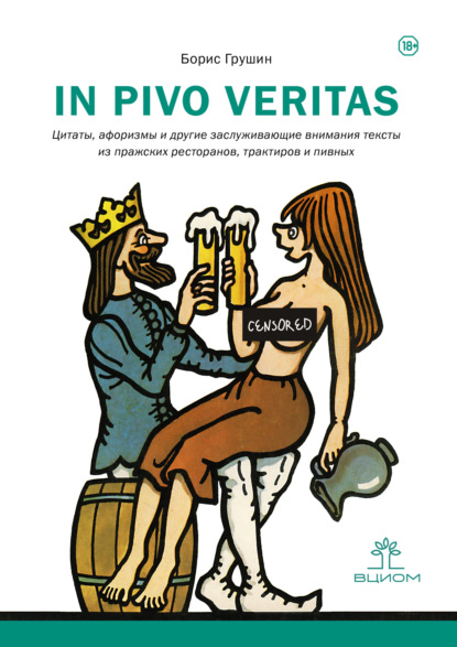 In pivo veritas. Цитаты, афоризмы и другие заслуживающие внимания тексты из пражских ресторанов, трактиров и пивных — Борис Андреевич Грушин